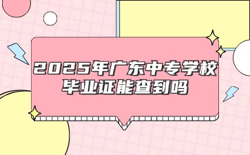 2025年廣東中專學(xué)校畢業(yè)證能查到嗎