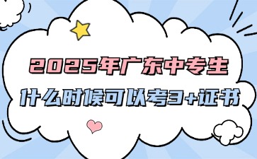 2025年廣東中專生什么時(shí)候可以考3+證書