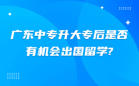 廣東中專升大專后是否有機會出國留學(xué)?