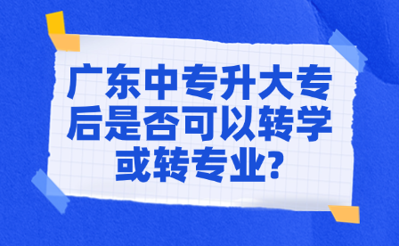 廣東中專升大專后是否可以轉(zhuǎn)學(xué)或轉(zhuǎn)專業(yè)?