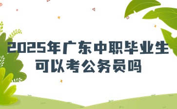 2025年廣東中職畢業(yè)生可以考公務(wù)員嗎