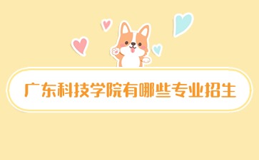 廣東科技學(xué)院有哪些專業(yè)招生
