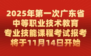 2025年第一次廣東省中等職業(yè)技術(shù)教育專業(yè)技能課程考試報考將于11月14日開始
