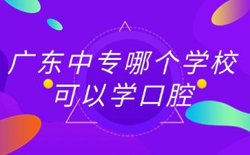 廣東中專哪個學?？梢詫W口腔