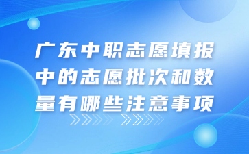 廣東中職志愿填報(bào)中的志愿批次和數(shù)量有哪些注意事項(xiàng)