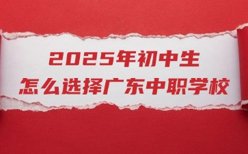 2025年初中生怎么選擇廣東中職學(xué)校