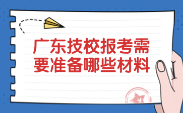 廣東技校報考需要準(zhǔn)備哪些材料