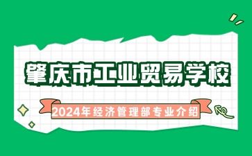 廣東中職：肇慶市工業(yè)貿(mào)易學(xué)校2024年經(jīng)濟管理部專業(yè)介紹