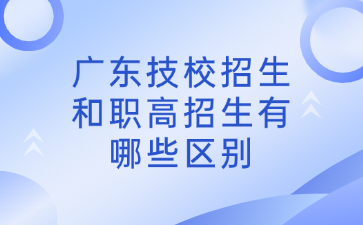 廣東技校招生和職高招生有哪些區(qū)別