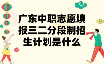 廣東中職志愿填報(bào)三二分段制招生計(jì)劃是什么