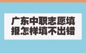 廣東中職志愿填報(bào)怎樣填不出錯(cuò)