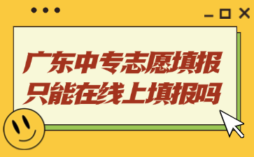 廣東中專志愿填報(bào)只能在線上填報(bào)嗎