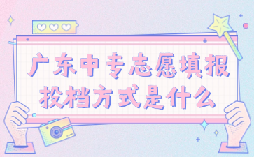 廣東中專志愿填報(bào)投檔方式是什么