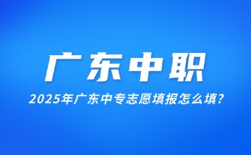2025年廣東中專志愿填報(bào)怎么填?