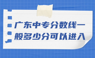 廣東中專分?jǐn)?shù)線一般多少分可以進(jìn)入