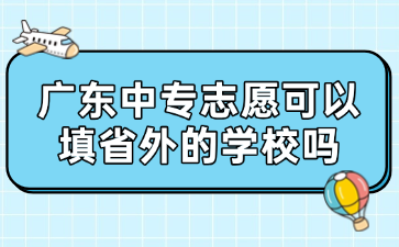 廣東中專志愿可以填省外的學(xué)校嗎