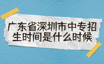 廣東省深圳市中專招生時(shí)間是什么時(shí)候
