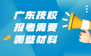 廣東技校報考需要哪些材料
