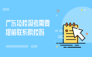 廣東技校報(bào)考需要提前聯(lián)系院校嗎