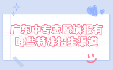 廣東中專志愿填報(bào)有哪些特殊招生渠道