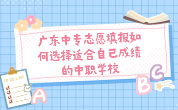 廣東中專志愿填報(bào)如何選擇適合自己成績的中職學(xué)校