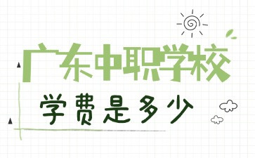 2025年廣東中職學(xué)校學(xué)費(fèi)是多少