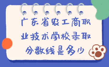 廣東省農(nóng)工商職業(yè)技術(shù)學(xué)校錄取分?jǐn)?shù)線是多少
