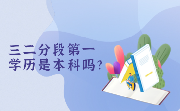 三二分段第一學(xué)歷是本科嗎?