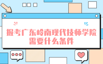 報(bào)考廣東嶺南現(xiàn)代技師學(xué)院需要什么條件