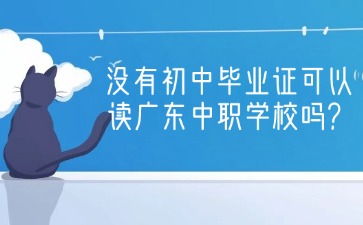2025年沒(méi)有初中畢業(yè)證可以讀廣東中職學(xué)校嗎