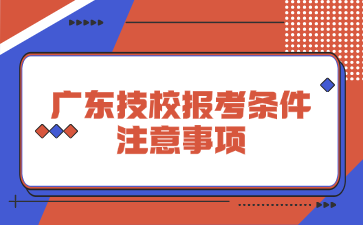 廣東技校報(bào)考條件注意事項(xiàng)