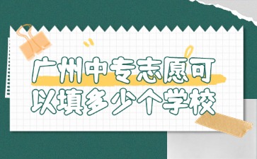 2025年廣州中專志愿可以填多少個(gè)學(xué)校