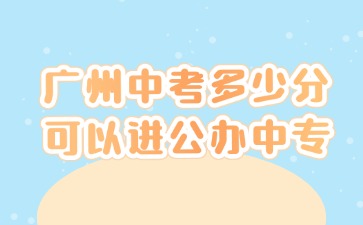 2025年廣州中考多少分可以進(jìn)公辦中專