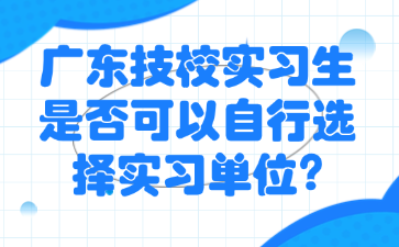 廣東技校實習生是否可以自行選擇實習單位?
