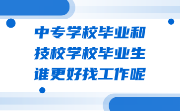 中專學(xué)校畢業(yè)和技校學(xué)校畢業(yè)生誰(shuí)更好找工作呢