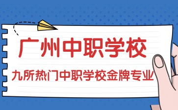 2025年廣州九所熱門(mén)中職學(xué)校金牌專(zhuān)業(yè)