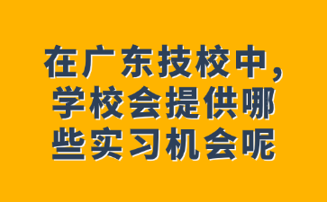 在廣東技校中,學(xué)校會提供哪些實習(xí)機(jī)會呢