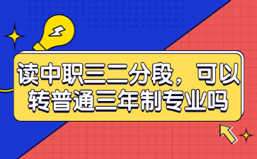 讀中職三二分段，可以轉(zhuǎn)普通三年制專業(yè)嗎