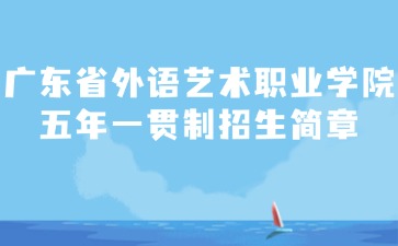 廣東省外語藝術(shù)職業(yè)學(xué)院五年一貫制招生簡章
