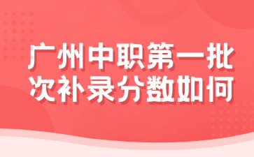 廣東中職第一批次補(bǔ)錄分?jǐn)?shù)