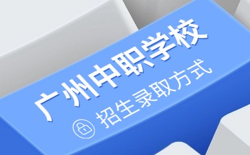2025年廣州中職學(xué)校招生錄取方式