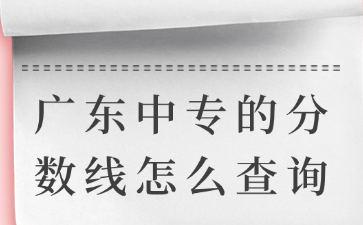 廣東中專的分?jǐn)?shù)線怎么查詢