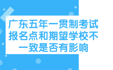 廣東五年一貫制考試報名點和期望學(xué)校不一致是否有影響