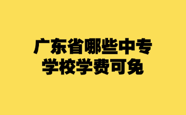 廣東省哪些中專學(xué)校學(xué)費(fèi)可免