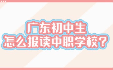 廣東初中生怎么報讀中職學(xué)校？