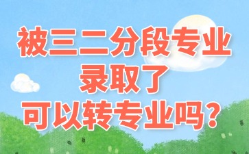 被三二分段專業(yè)錄取了，可以轉(zhuǎn)專業(yè)嗎?