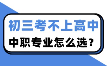 初三考不上高中，中職專業(yè)怎么選？