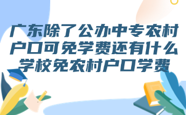 廣東除了公辦中專農(nóng)村戶口可免學(xué)費還有什么學(xué)校免農(nóng)村戶口學(xué)費