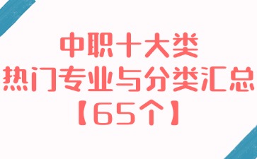 中職十大類熱門專業(yè)與分類匯總【65個(gè)】！