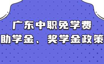 廣東中職免學(xué)費(fèi)、助學(xué)金、獎(jiǎng)學(xué)金政策